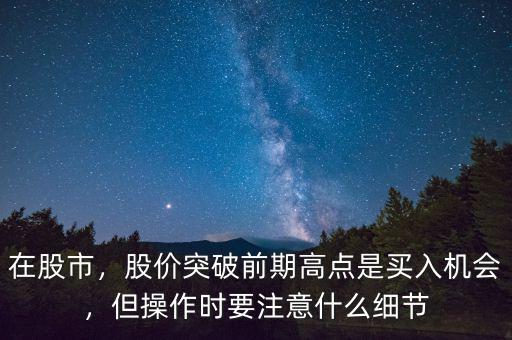 在股市，股價突破前期高點是買入機會，但操作時要注意什么細節(jié)