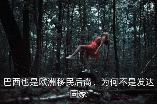 巴西也是歐洲移民后裔，為何不是發(fā)達國家