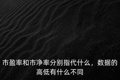 市盈率和市凈率分別指代什么，數(shù)據(jù)的高低有什么不同