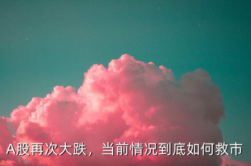 A股再次大跌，當(dāng)前情況到底如何救市