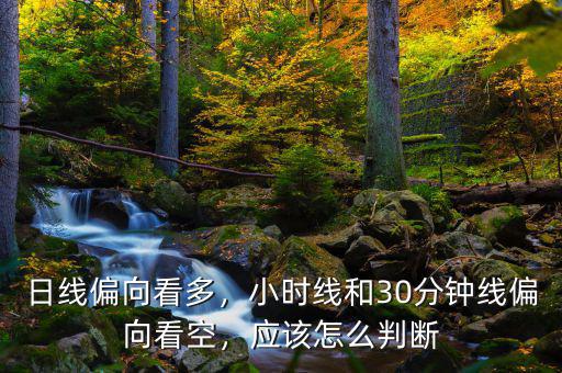 日線偏向看多，小時(shí)線和30分鐘線偏向看空，應(yīng)該怎么判斷