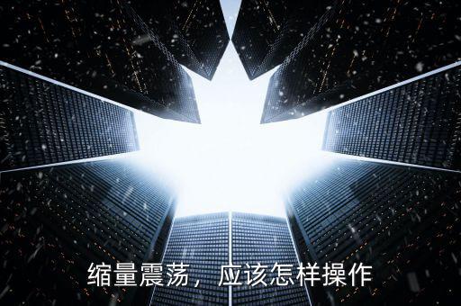 縮量震蕩，應該怎樣操作