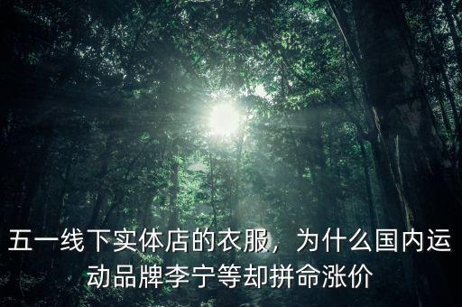 五一線下實體店的衣服，為什么國內(nèi)運動品牌李寧等卻拼命漲價