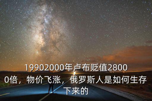 19902000年盧布貶值28000倍，物價飛漲，俄羅斯人是如何生存下來的