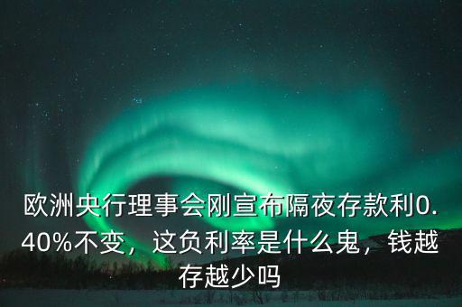 歐洲央行理事會(huì)剛宣布隔夜存款利0.40%不變，這負(fù)利率是什么鬼，錢(qián)越存越少嗎
