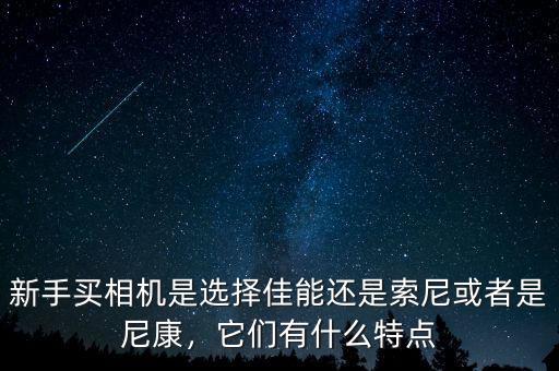 新手買相機(jī)是選擇佳能還是索尼或者是尼康，它們有什么特點(diǎn)