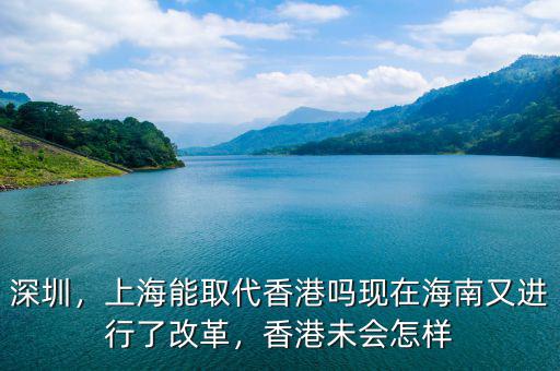 深圳，上海能取代香港嗎現(xiàn)在海南又進行了改革，香港未會怎樣