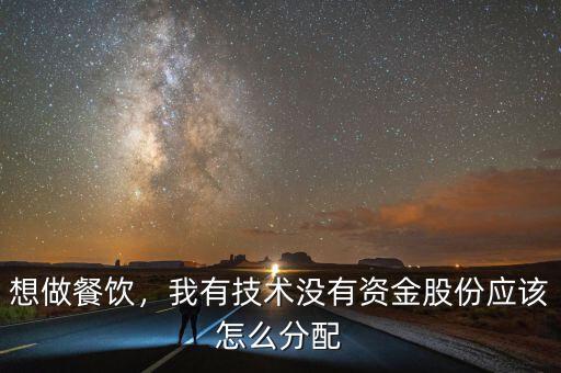 想做餐飲，我有技術(shù)沒有資金股份應(yīng)該怎么分配