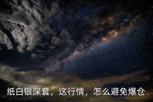 紙白銀深套，這行情，怎么避免爆倉