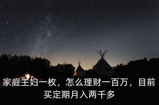 家庭主婦一枚，怎么理財(cái)一百萬(wàn)，目前買定期月入兩千多