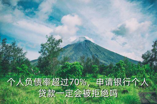 個(gè)人負(fù)債率超過70%，申請銀行個(gè)人貸款一定會被拒絕嗎