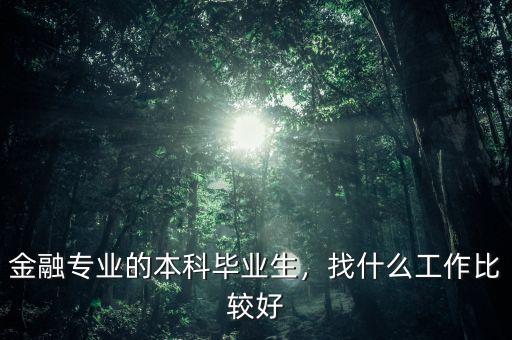 金融專業(yè)的本科畢業(yè)生，找什么工作比較好