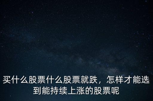 買什么股票什么股票就跌，怎樣才能選到能持續(xù)上漲的股票呢