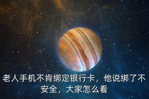 老人手機不肯綁定銀行卡，他說綁了不安全，大家怎么看