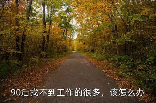90后找不到工作的很多，該怎么辦