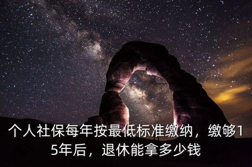 個人社保每年按最低標準繳納，繳夠15年后，退休能拿多少錢
