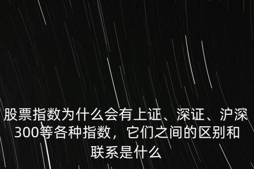 股票指數(shù)為什么會(huì)有上證、深證、滬深300等各種指數(shù)，它們之間的區(qū)別和聯(lián)系是什么