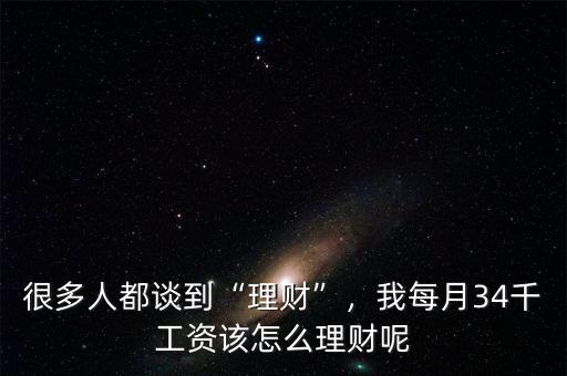 很多人都談到“理財(cái)”，我每月34千工資該怎么理財(cái)呢