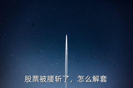 股票被腰斬了，怎么解套