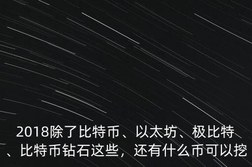 2018除了比特幣、以太坊、極比特、比特幣鉆石這些，還有什么幣可以挖