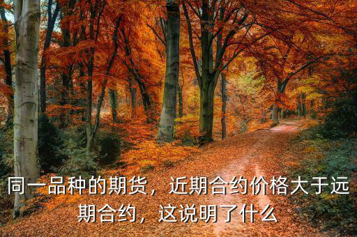 同一品種的期貨，近期合約價格大于遠期合約，這說明了什么