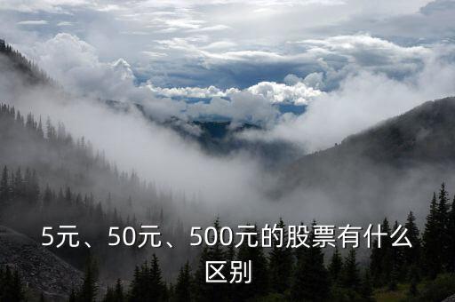 5元、50元、500元的股票有什么區(qū)別