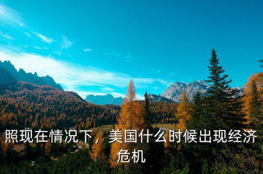照現(xiàn)在情況下，美國什么時(shí)候出現(xiàn)經(jīng)濟(jì)危機(jī)