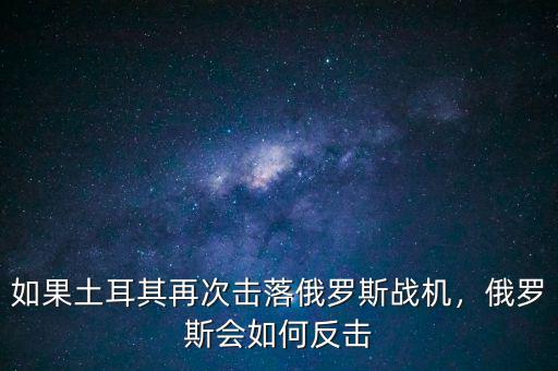 如果土耳其再次擊落俄羅斯戰(zhàn)機(jī)，俄羅斯會(huì)如何反擊