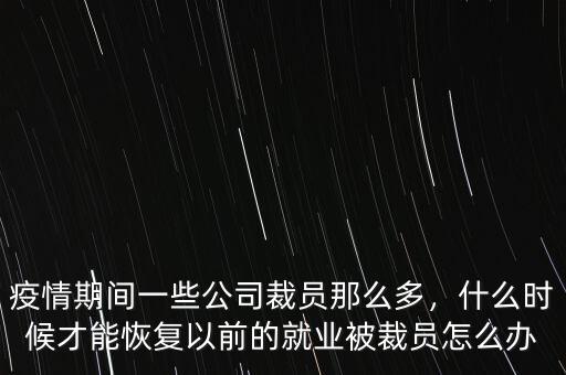 疫情期間一些公司裁員那么多，什么時(shí)候才能恢復(fù)以前的就業(yè)被裁員怎么辦