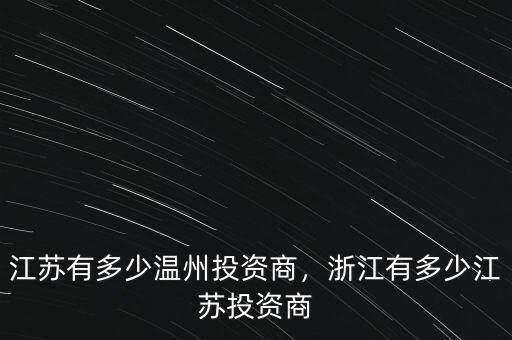 江蘇有多少溫州投資商，浙江有多少江蘇投資商