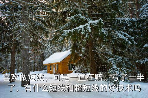 喜歡做短線，可是一直在賠，虧了一半了，有什么短線和超短線的好技術嗎
