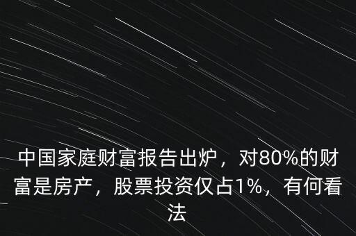 中國家庭財(cái)富報(bào)告出爐，對(duì)80%的財(cái)富是房產(chǎn)，股票投資僅占1%，有何看法