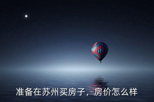 準(zhǔn)備在蘇州買房子，房價(jià)怎么樣