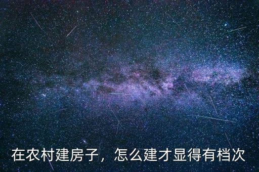 在農村建房子，怎么建才顯得有檔次