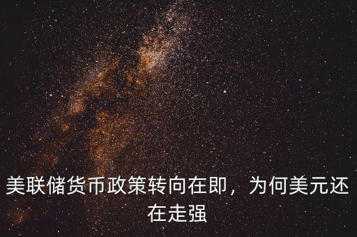 美聯(lián)儲貨幣政策轉向在即，為何美元還在走強