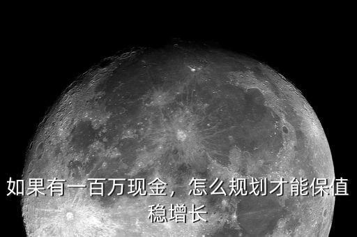 如果有一百萬現(xiàn)金，怎么規(guī)劃才能保值穩(wěn)增長