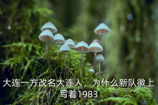 大連一方改名大連人，為什么新隊徽上寫著1983