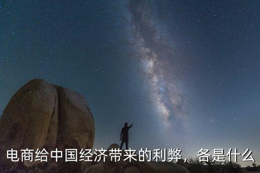電商給中國經(jīng)濟帶來的利弊，各是什么