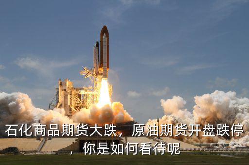 石化商品期貨大跌，原油期貨開盤跌停，你是如何看待呢