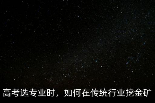 高考選專業(yè)時(shí)，如何在傳統(tǒng)行業(yè)挖金礦