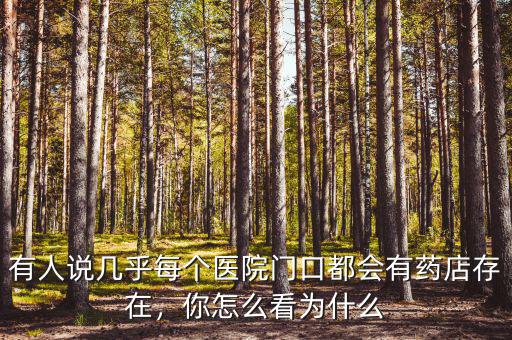 有人說幾乎每個醫(yī)院門口都會有藥店存在，你怎么看為什么