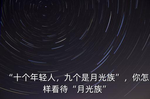 “十個(gè)年輕人，九個(gè)是月光族”，你怎樣看待“月光族”