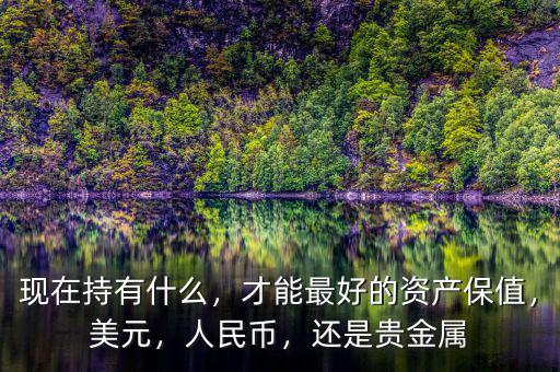 現(xiàn)在持有什么，才能最好的資產(chǎn)保值，美元，人民幣，還是貴金屬
