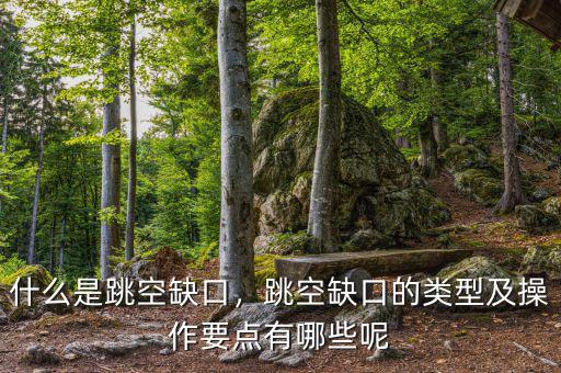 什么是跳空缺口，跳空缺口的類型及操作要點(diǎn)有哪些呢