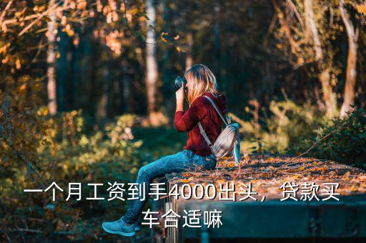 一個月工資到手4000出頭，貸款買車合適嘛