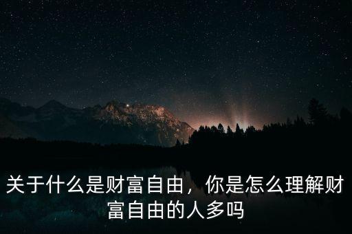 關(guān)于什么是財富自由，你是怎么理解財富自由的人多嗎