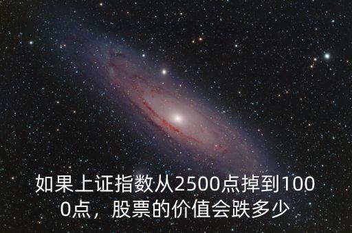 如果上證指數(shù)從2500點掉到1000點，股票的價值會跌多少