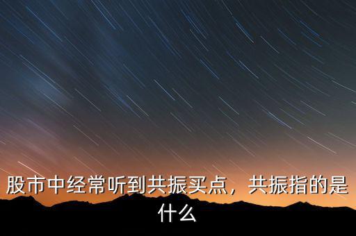 股市中經(jīng)常聽到共振買點(diǎn)，共振指的是什么