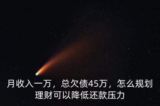 月收入一萬，總欠債45萬，怎么規(guī)劃理財可以降低還款壓力