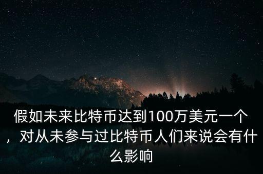 假如未來比特幣達(dá)到100萬美元一個(gè)，對從未參與過比特幣人們來說會有什么影響